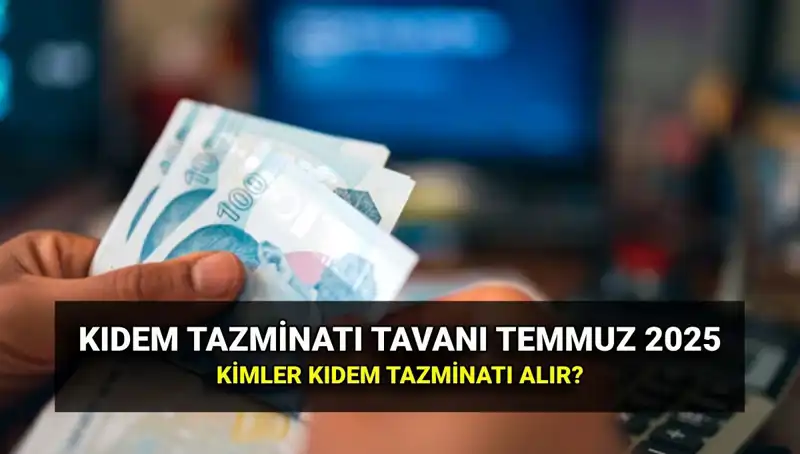 Temmuz 2025 Kıdem Tazminatı Tavanı: Yeni Ücretler ve Kimler Yararlanabilir?