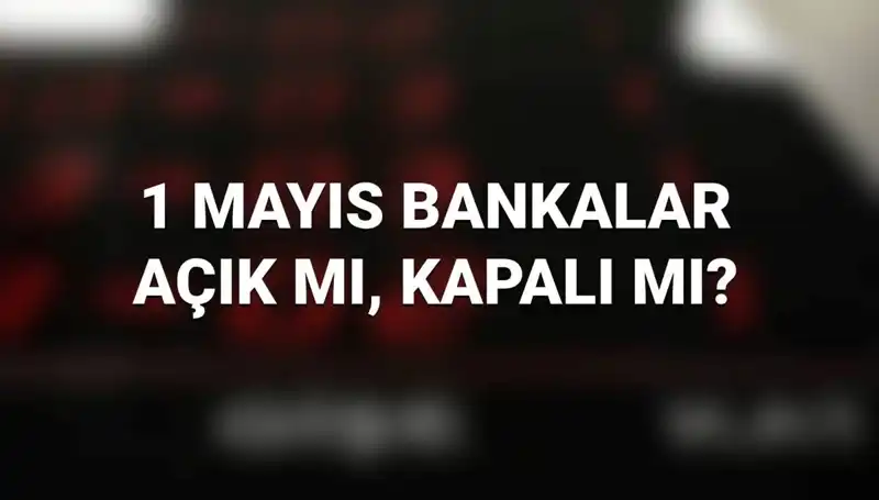 Bugün 1 Mayıs: Bankalar Açık mı? Kamu ve Özel Bankaların Çalışma Durumu