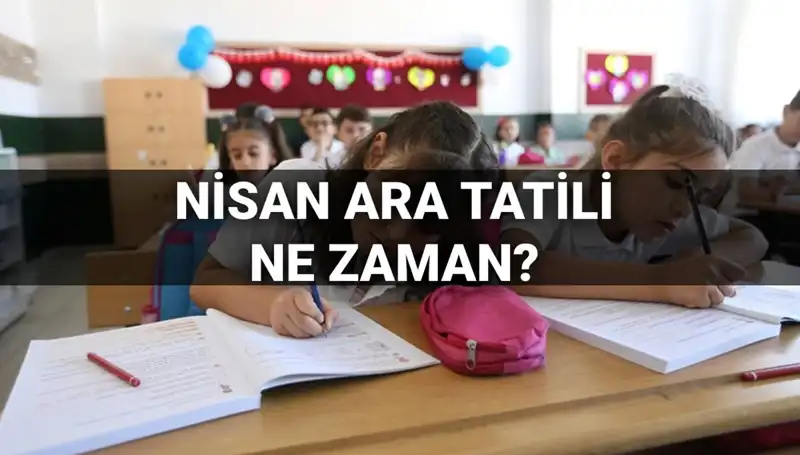 Nisan Ara Tatili Tarihleri Açıklandı: Okullar Ne Zaman Kapanıyor?