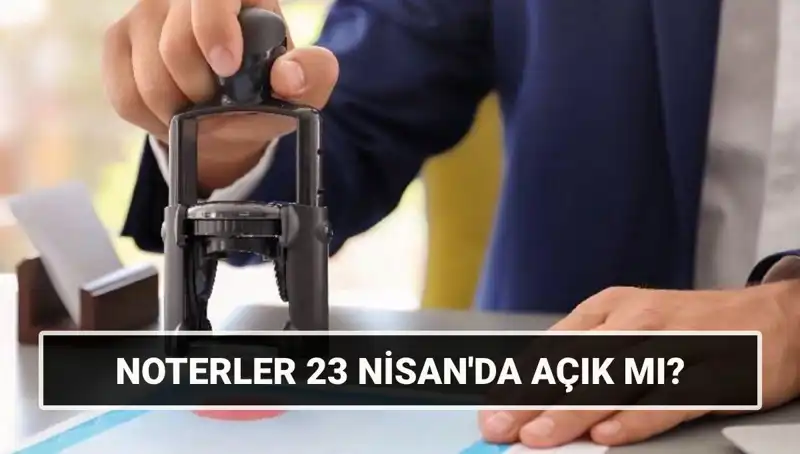 23 Nisan'da Noterler Açık mı? Tatil Günü Çalışma Durumu Açıklandı!